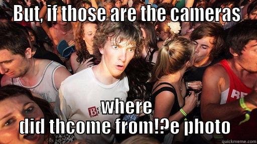 cams cmas - BUT, IF THOSE ARE THE CAMERAS WHERE DID THCOME FROM!?E PHOTO  Sudden Clarity Clarence