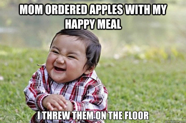 Mom ordered apples with my happy meal I threw them on the floor - Mom ordered apples with my happy meal I threw them on the floor  Evil Toddler