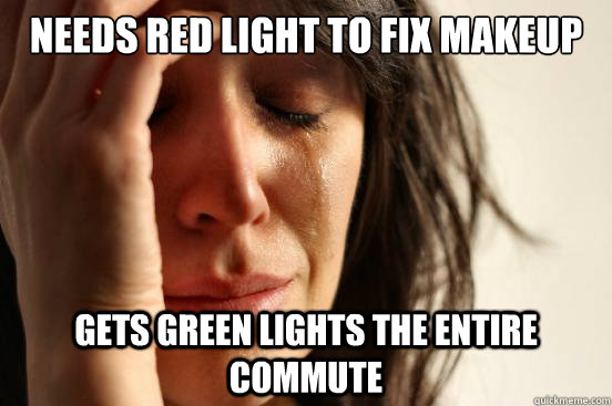 Needs red light to fix makeup Gets green lights the entire commute  First World Problems