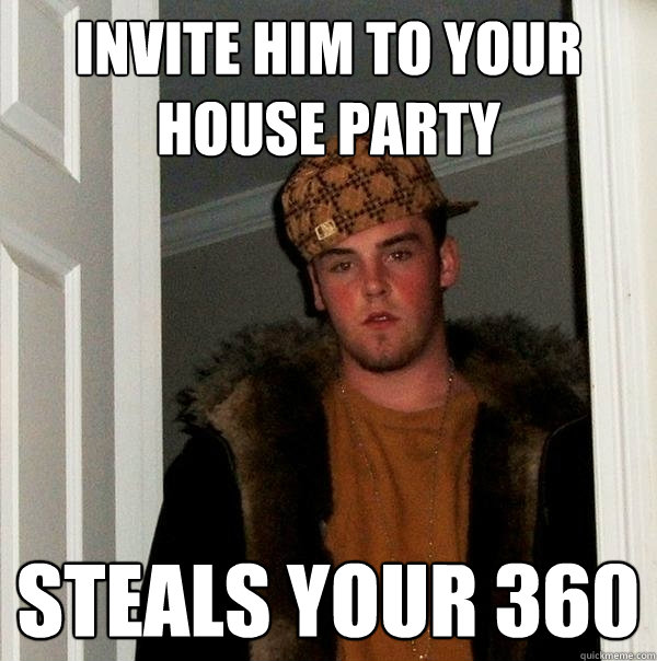 invite him to your house party steals your 360 - invite him to your house party steals your 360  Scumbag Steve