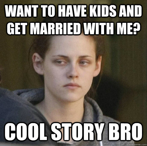 want to have kids and get married with me? cool story bro  Underly Attached Girlfriend