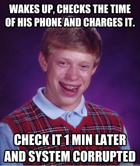 Wakes up, checks the time of his phone and charges it. Check it 1 min later and system corrupted   Bad Luck Brian