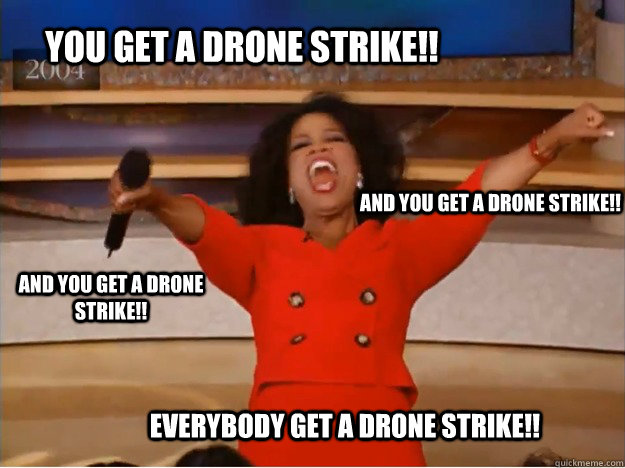 YOU GET A DRONE STRIKE!! EVERYBODY GET A DRONE STRIKE!! AND YOU GET A DRONE STRIKE!! AND YOU GET A DRONE STRIKE!!  oprah you get a car