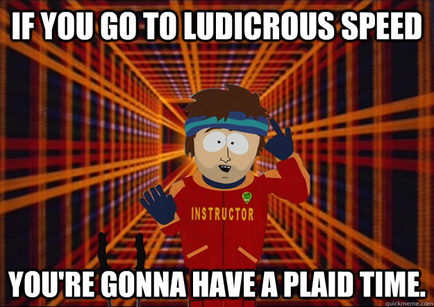 if you go to ludicrous speed you're gonna have a plaid time. - if you go to ludicrous speed you're gonna have a plaid time.  Misc