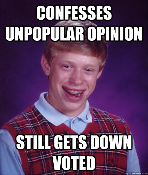 Confesses unpopular opinion Still gets down voted  Bad Luck Brian