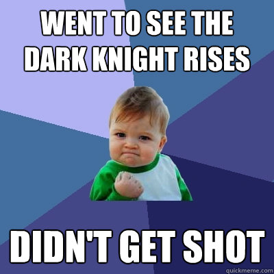 Went to see the Dark Knight Rises Didn't get shot  Success Kid