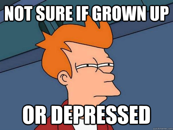 not sure if grown up or depressed - not sure if grown up or depressed  Futurama Fry