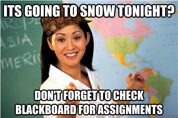 Its going to snow tonight? Don't forget to check blackboard for assignments  Scumbag Teacher