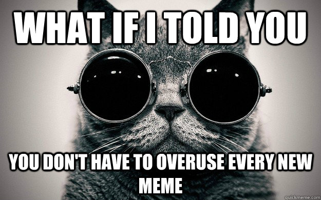 What if i told you you don't have to overuse every new meme - What if i told you you don't have to overuse every new meme  Morpheus Cat Facts