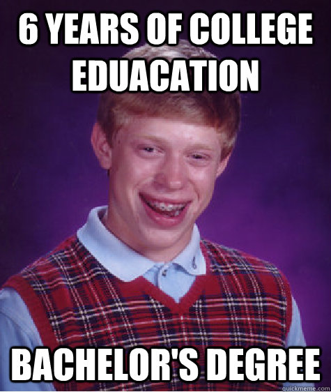 6 years of college eduacation Bachelor's degree   Bad Luck Brian