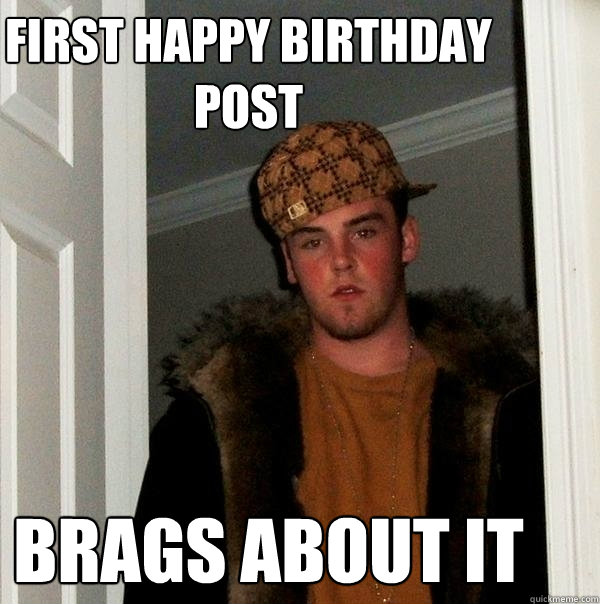 First Happy birthday post Brags about it  Scumbag Steve