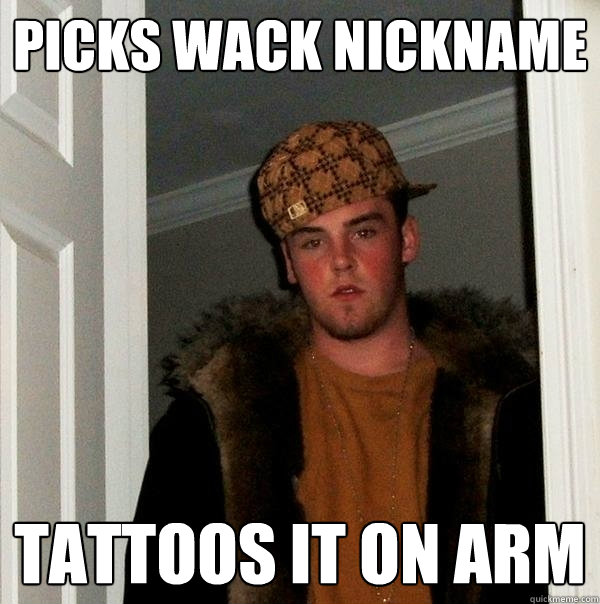 Picks Wack NickName Tattoos it on arm - Picks Wack NickName Tattoos it on arm  Scumbag Steve