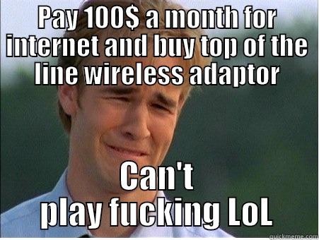 PAY 100$ A MONTH FOR INTERNET AND BUY TOP OF THE LINE WIRELESS ADAPTOR CAN'T PLAY FUCKING LOL 1990s Problems