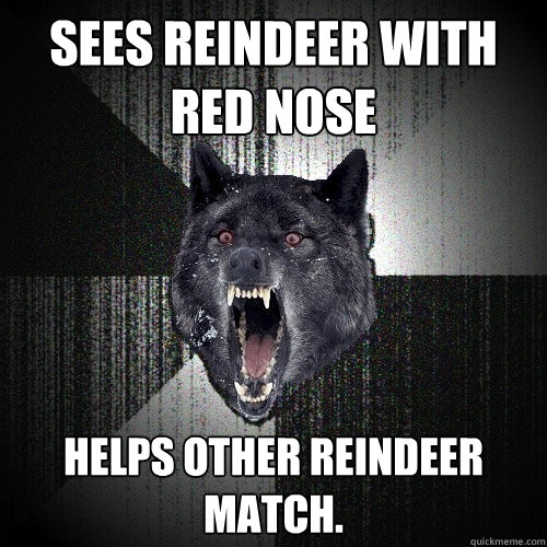 Sees Reindeer with red nose Helps other reindeer match. - Sees Reindeer with red nose Helps other reindeer match.  Insanity Wolf