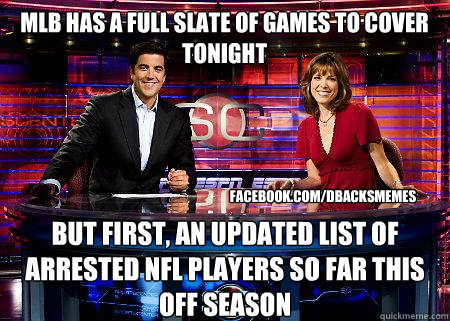 mlb has a full slate of games to cover tonight but first, an updated list of arrested nfl players so far this off season facebook.com/dbacksmemes  Typical ESPN