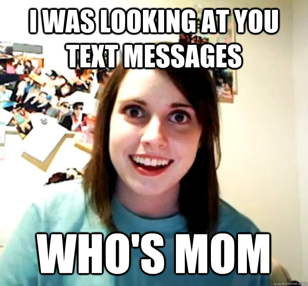 i was looking at you text messages who's mom  Overly Attached Girlfriend