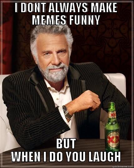 I DONT ALWAYS MAKE MEMES FUNNY BUT WHEN I DO YOU LAUGH The Most Interesting Man In The World