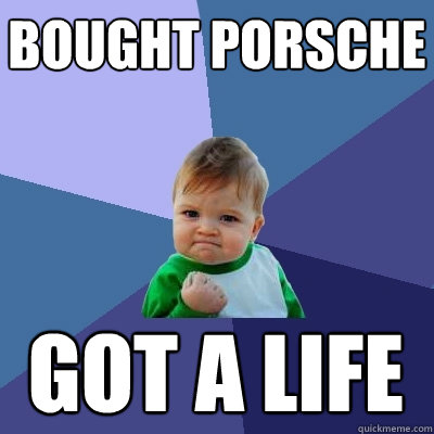 Bought Porsche Got a Life - Bought Porsche Got a Life  Success Kid