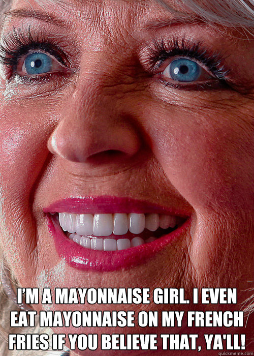 I’m a mayonnaise girl. I even eat mayonnaise on my french fries if you believe that, ya'll!  