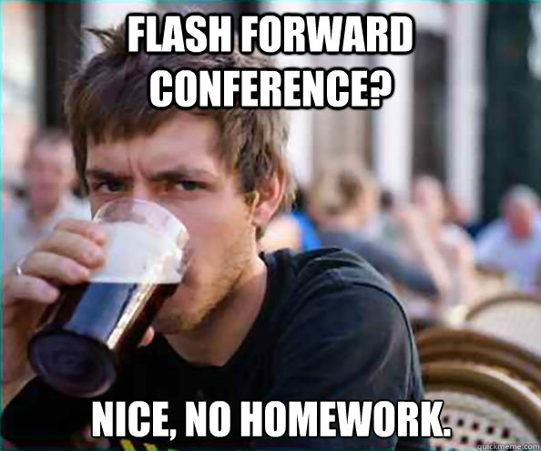 Flash Forward Conference?  Nice, no homework.  Lazy College Senior