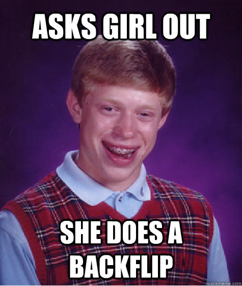 Asks girl out  She does a backflip  Bad Luck Brian