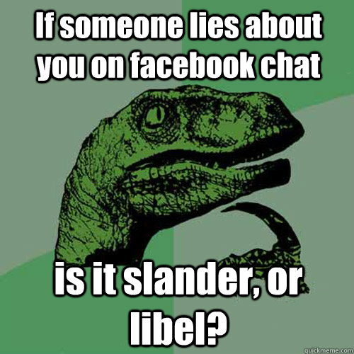 If someone lies about you on facebook chat is it slander, or libel?  Philosoraptor