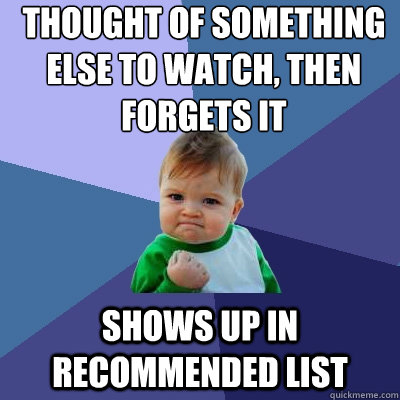 thought of something 
else to watch, then 
forgets it shows up in recommended list   Success Kid