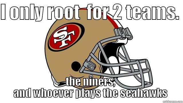 I ONLY ROOT  FOR 2 TEAMS.  THE NINERS, AND WHOEVER PLAYS THE SEAHAWKS Misc