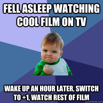 fell asleep watching cool film on tv wake up an hour later, switch to +1, watch rest of film - fell asleep watching cool film on tv wake up an hour later, switch to +1, watch rest of film  Success Kid