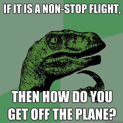 If it is a non-stop flight, Then how do you get off the plane?  Philosoraptor