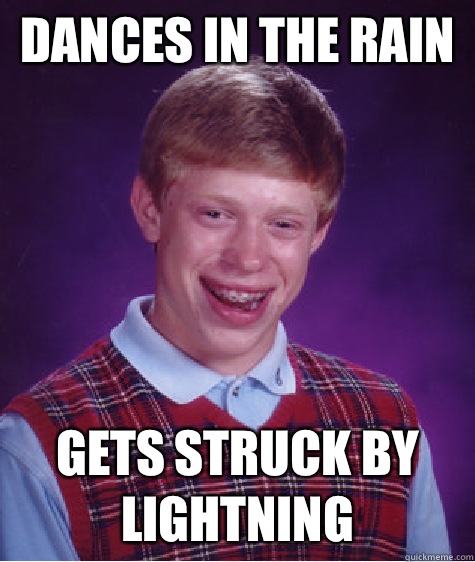 Dances in the rain Gets struck by lightning - Dances in the rain Gets struck by lightning  Bad Luck Brian