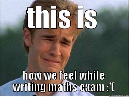 maths exam on monday  :):  - THIS IS HOW WE FEEL WHILE WRITING MATHS EXAM :'( 1990s Problems