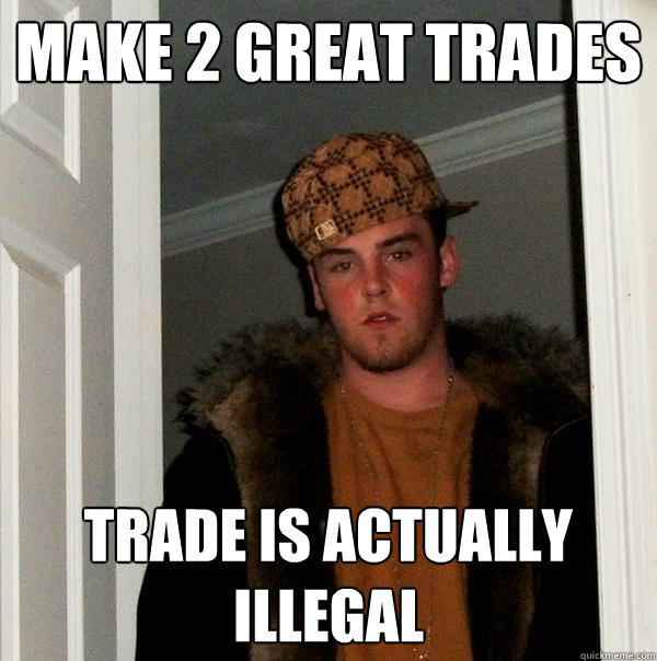 Make 2 GREAT trades trade is actually illegal  Scumbag Steve