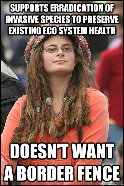 supports erradication of invasive species to preserve existing eco system health Doesn't want a border fence - supports erradication of invasive species to preserve existing eco system health Doesn't want a border fence  College Liberal