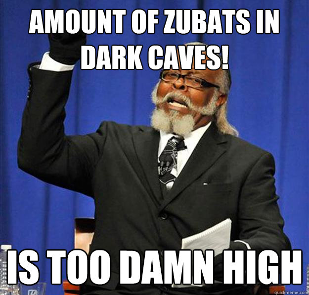 amount of zubats in dark caves! Is too damn high  Jimmy McMillan