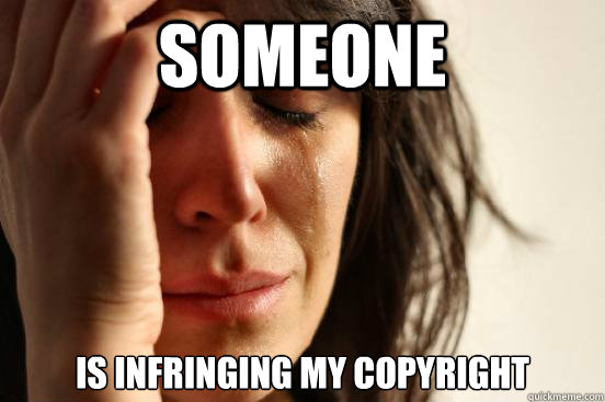 Someone is infringing my copyright  First World Problems