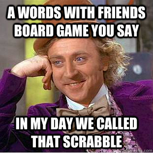 A Words with friends board game you say In my day we called that scrabble   Condescending Wonka