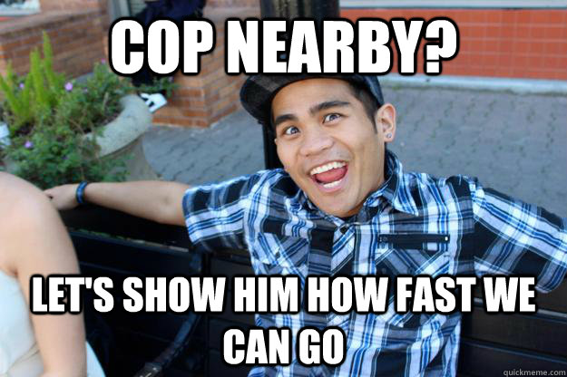 Cop nearby? Let's show him how fast we can go  Crazy Idea Guy