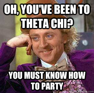 Oh, you've Been to Theta Chi? You must know how to party  Condescending Wonka