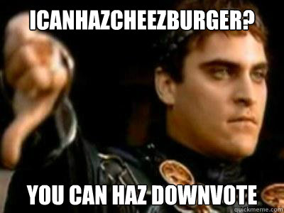 icanhazcheezburger? you can haz downvote  Downvoting Roman