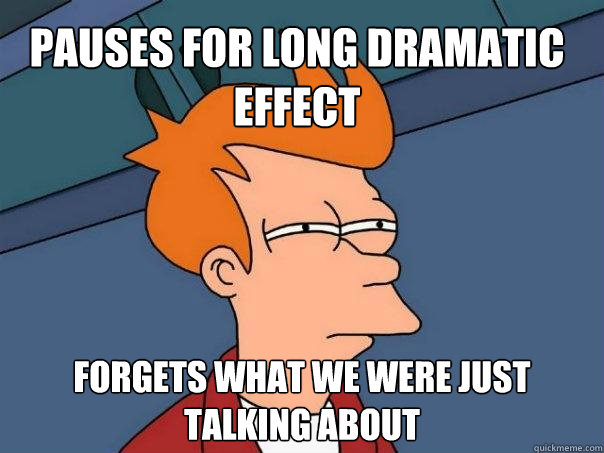 pauses for long dramatic effect forgets what we were just talking about - pauses for long dramatic effect forgets what we were just talking about  Futurama Fry