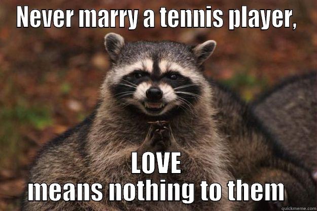 NEVER MARRY A TENNIS PLAYER, LOVE MEANS NOTHING TO THEM Evil Plotting Raccoon