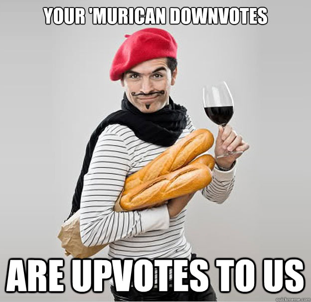 Your 'murican downvotes are upvotes to us  scumbag french