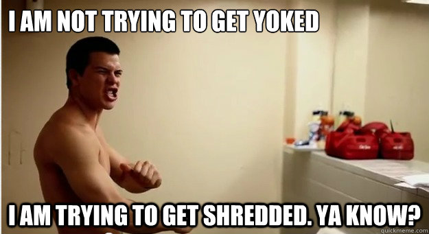 i am not trying to get yoked i am trying to get shredded. ya know? - i am not trying to get yoked i am trying to get shredded. ya know?  jimmytatro