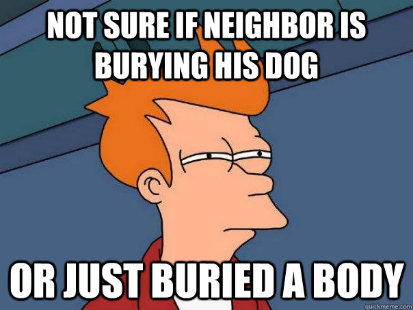 Not sure if neighbor is burying his dog or just buried a body - Not sure if neighbor is burying his dog or just buried a body  Futurama Fry