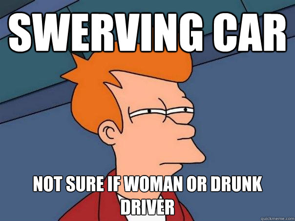 Swerving car Not sure if woman or drunk driver  Futurama Fry