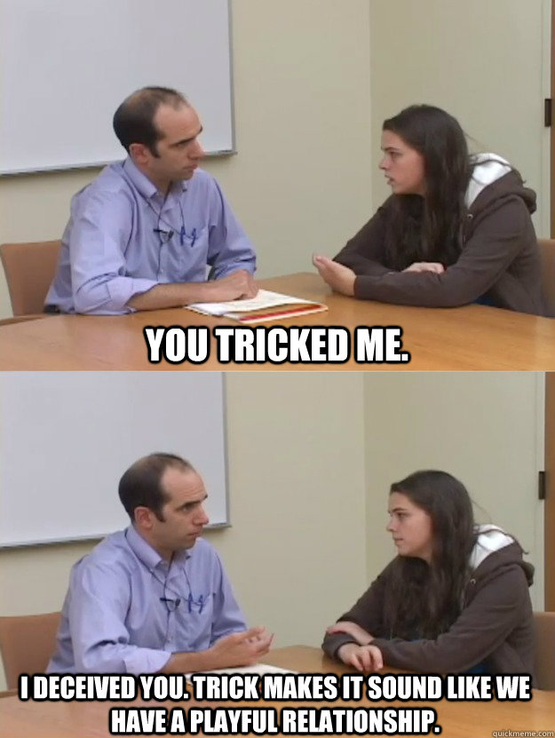 You tricked me. I deceived you. Trick makes it sound like we have a playful relationship. - You tricked me. I deceived you. Trick makes it sound like we have a playful relationship.  arrestedsonia3