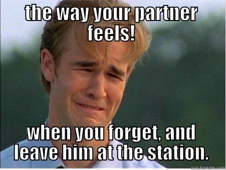 THE WAY YOUR PARTNER FEELS! WHEN YOU FORGET, AND LEAVE HIM AT THE STATION. 1990s Problems