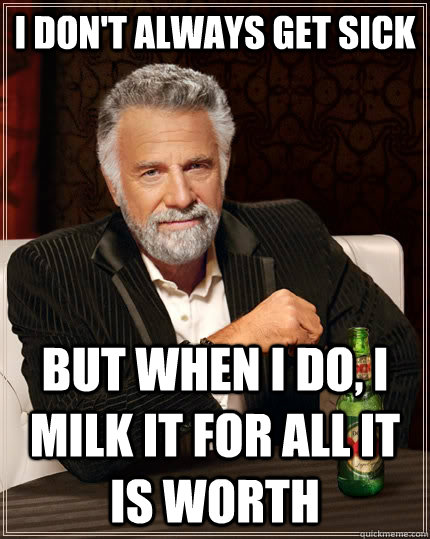 I don't always get sick but when I do, I milk it for all it is worth - I don't always get sick but when I do, I milk it for all it is worth  The Most Interesting Man In The World