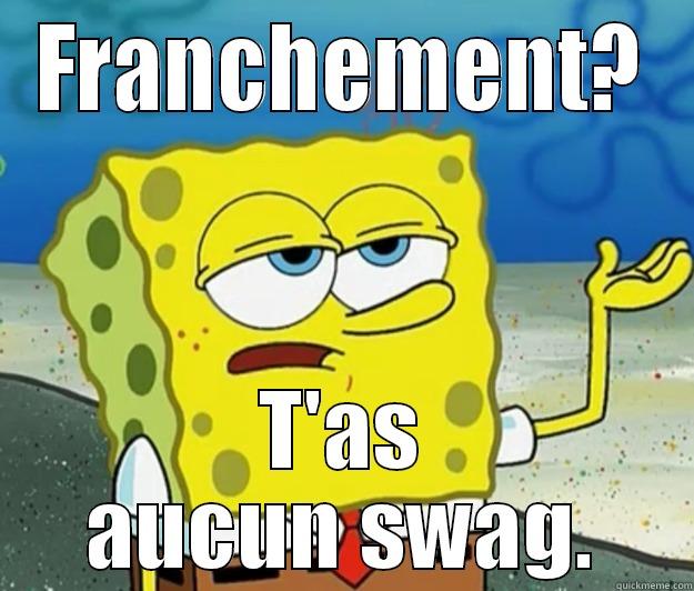 FRANCHEMENT? T'AS AUCUN SWAG. Tough Spongebob